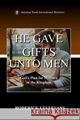 He Gave Gifts Unto Men: God's Plan for Ministry in the Kingdom Roderick Levi Evans 9781088234648 Abundant Truth Publishing