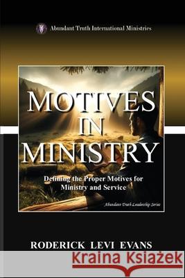 Motives in Ministry: Defining the Proper Motives for Ministry and Service Roderick Levi Evans 9781088236383 Abundant Truth Publishing