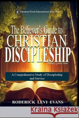 The Believer's Guide to Christian Discipleship: A Comprehensive Study of Discipleship and Service Roderick Levi Evans 9781088238172 Abundant Truth Publishing