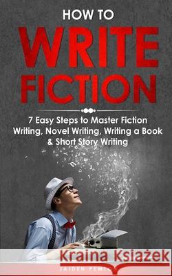 How to Write Fiction: 7 Easy Steps to Master Fiction Writing, Novel Writing, Writing a Book & Short Story Writing Jaiden Pemton 9781088241332 Jaiden Pemton