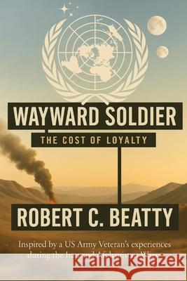 Wayward Soldier: The Cost of Loyalty Robert C. Beatty 9781088249871