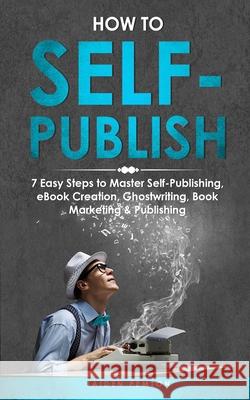 How to Self-Publish: 7 Easy Steps to Master Self-Publishing, eBook Creation, Ghostwriting, Book Marketing & Publishing Jaiden Pemton 9781088253878 Jaiden Pemton