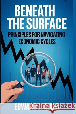 Beneath the Surface: Principles for Navigating Economic Cycles Edward Jay Allen 9781088262177 Revvity, Inc.