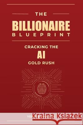 The Billionaire Blueprint: Cracking the AI Gold Rush Yekaterina Lex 9781088273869 Lex Global Publishing