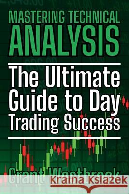 Mastering Technical Analysis: The Ultimate Guide to Day Trading Success Grant Westbrook 9781088284803 Grant Westbrook Publishing