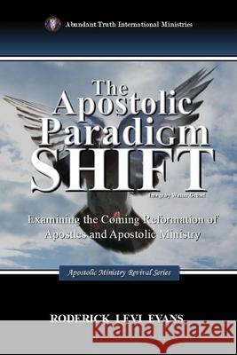 The Apostolic Paradigm Shift: Examining the Coming Reformation of Apostles and Apostolic Ministry Roderick Levi Evans 9781088286098 Abundant Truth Publishing