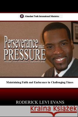 Perseverance under Pressure: Maintaining Faith and Endurance in Challenging Times Roderick Levi Evans 9781088286326 Abundant Truth Publishing