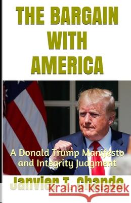 The Bargain with America: A Donald Trump Manifesto and Integrity Judgment Janvier T Chando 9781088400432 Independently Published