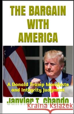 The Bargain with America: A Donald Trump Manifesto and Integrity Judgment Janvier T Chando 9781088400432 Independently Published