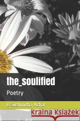 the_soulified: Poetry B. Sushmitha Achar 9781088429549 Independently Published