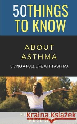 50 Things to Know about Asthma: Living a Full Life with Asthma 50 Things T Kimberly Smit 9781088453070 Independently Published