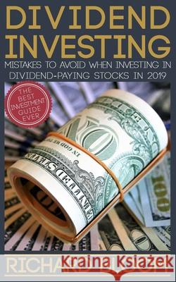 Dividend Investing: Mistakes To Avoid When Investing In Dividend-Paying Stocks In 2019 Richard Bloom 9781088456750