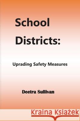 School Districts: Upgrading Safety Measures Deetra Sullivan 9781088457771 Independently Published