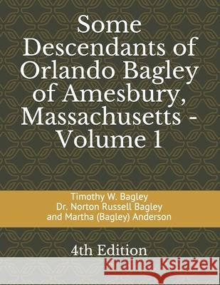 Some Descendants of Orlando Bagley of Amesbury, Massachusetts: Volume 1 Norton Russell Bagley Martha (bagley Timothy W. Bagley 9781088458259