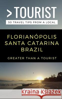 Greater Than a Tourist- Florianópolis Santa Catarina Brazil: 50 Travel Tips from a Local Tourist, Greater Than a. 9781088462652 Independently Published