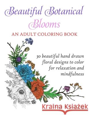 Beautiful Botanical Blooms An Adult Coloring Book: 30 Hand Drawn Floral Designs For Relaxation And Mindfulness Delia Armstrong 9781088464069