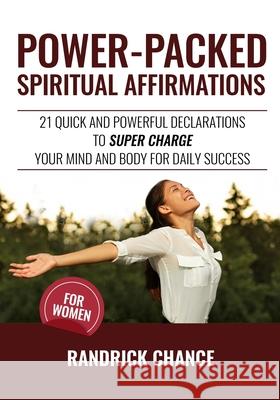 Power-Packed Spiritual Affirmations For Women: 21 Quick and Powerful Declarations to Super Charge Your Mind and Body for Daily Success Randrick Chance 9781088482162