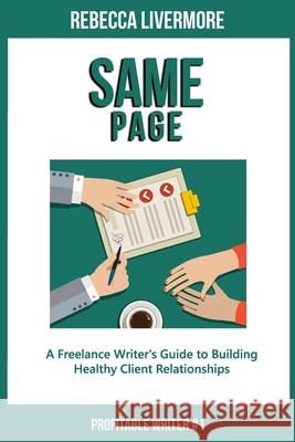 Same Page: A Freelance Writer's Guide to Building Healthy Client Relationships Rebecca Livermore 9781088505755