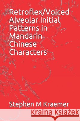 Retroflex/Voiced Alveolar Initial Patterns in Mandarin Chinese Characters Stephen M. Kraemer 9781088509685 Independently Published