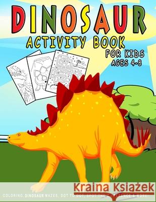 Dinosaur Activity Book For Kids ages 4-8: Dinosaur Coloring, Dinosaur Mazes, Dot to Dot, Spot the Difference & More! Tinypup Press 9781088517512 Independently Published