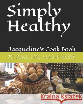 Simply Healthy: 30 Quick And Easy Healthy Recipes, Jacqueline's Cook Book Jacqueline Thomas 9781088540008 Independently Published