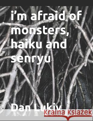 i'm afraid of monsters, haiku and senryu Dan Lukiv 9781088574232 Independently Published