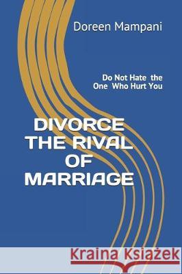 Divorce the Rival of Marriage: Do Not Hate the One Who Hurt You Doreen Mampani 9781088658116