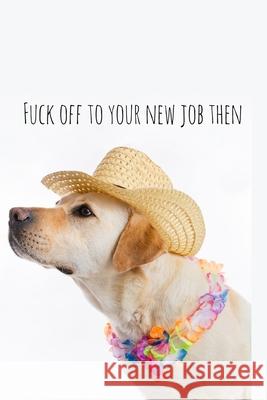 Fuck off to your new job then: Perfect goodbye gift for coworker that is leaving / going away gift for your co worker, boss, manager, employee. Workfreedom Press 9781088688205 Independently Published