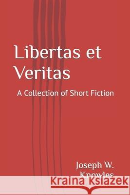 Libertas et Veritas: A Collection of Short Stories Joseph W. Knowles 9781088704455