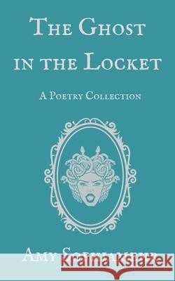 The Ghost in the Locket: A Poetry Collection Amy Sophiamehr 9781088714775 Independently Published