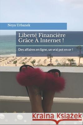 Liberté Financière Grâce À Internet !: Des affaires en ligne, un vrai pot en or ! Urbanek, Neya 9781088722329 Independently Published