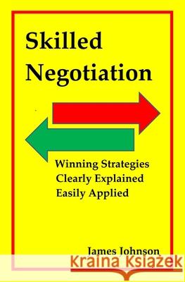 Skilled Negotiation: Winning Strategies Clearly Explained Easily Applied James Johnson 9781088761571