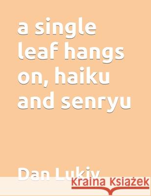 A single leaf hangs on, haiku and senryu Dan Lukiv 9781088763216 Independently Published