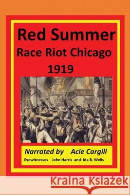 Red Summer Race Riot Chicago 1919: Eyewitnesses John Harris and Ida B. Wells Acie Cargill 9781088799567 Independently Published