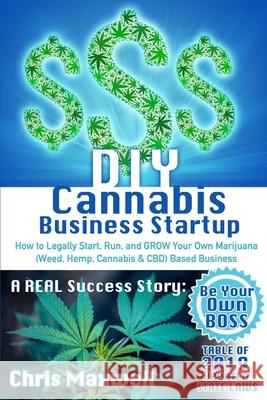 DIY Cannabis Business Startup: How to Legally Start, Run, and GROW Your Own Marijuana (Weed, Hemp, Cannabis & CBD) Based Business: A REAL Success Sto Chris Maxwell 9781088803059