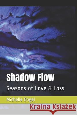 Shadow Flow: Seasons of Love & Loss Michelle Engel 9781088803172 Independently Published