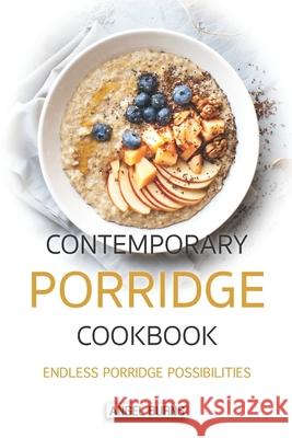 Contemporary Porridge Cookbook: Endless Porridge Possibilities Angel Burns 9781088805770 Independently Published