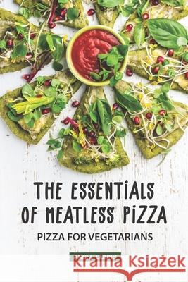 The Essentials of Meatless Pizza: Pizza for Vegetarians Angel Burns 9781088806227 Independently Published