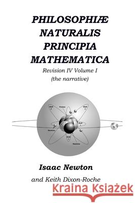 Philosophiæ Naturalis Principia Mathematica Revision IV - Volume I: Laws of Orbital Motion (the narrative) Dixon-Roche, Keith 9781088807156 Independently Published