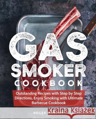 Gas Smoker Cookbook: Outstanding Recipes with Step by Step Directions, Enjoy Smoking with Ultimate Barbecue Cookbook Roger Murphy 9781088813010 Independently Published