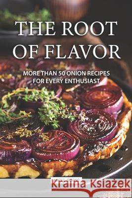 The Root of Flavor: More Than 50 Onion Recipes for Every Enthusiast Angel Burns 9781088839560 Independently Published