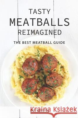 Tasty Meatballs Reimagined: The Best Meatball Guide Angel Burns 9781088839836 Independently Published