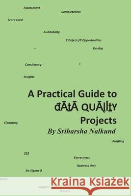 A Practical Guide to Data Quality Projects: Assessment & Recommendation Sriharsha N. Nalkund 9781088850619