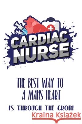 Cardiac Nurse The Best Way To A Mans Heart Is Through The Groin: Still searching for inexpensive nurse gift? better than a card.. Francis Collins 9781088867808 Independently Published