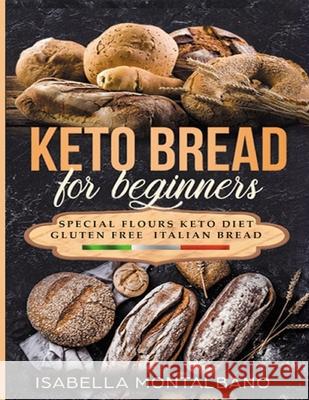 Keto Bread for beginners: a Guide to Keto Diet, low carb flours, italian baked recipes, to lose weight without lose life energy, eating deliciou Isabella Montalbano 9781088912423 Independently Published
