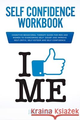 Self-Confidence Workbook: Cognitive Behavioral Therapy Guide for Men and Women to Overcoming Self-Doubt and Improve Self-Critics, Self-Esteem an Jake Sharp 9781088920923