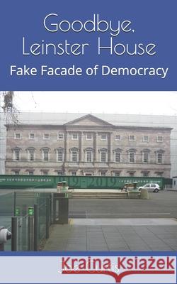 Goodbye, Leinster House: Fake Facade of Democracy Joe Curtis 9781088928394 Independently Published