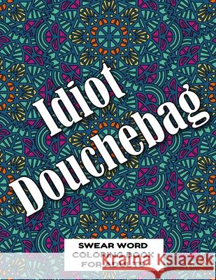 Idiot Douchebag SWEAR WORD COLORING BOOK FOR ADULTS: swear word coloring book for adults stress relieving designs 8.5
