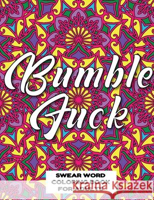 Bumble Fuck Swear Word Coloring Book for Adults: swear word coloring book for adults stress relieving designs 8.5