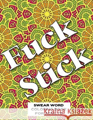 Fuck Stick Swear Word Coloring Book for Adults: swear word coloring book for adults stress relieving designs 8.5